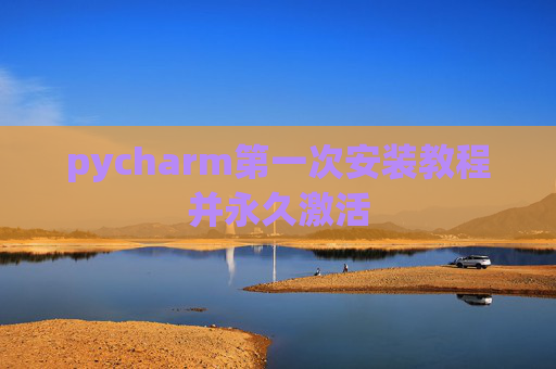 pycharm第一次安装教程并永久激活